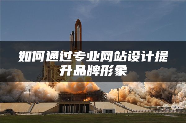 如何通過專業(yè)網(wǎng)站設(shè)計(jì)提升品牌形象