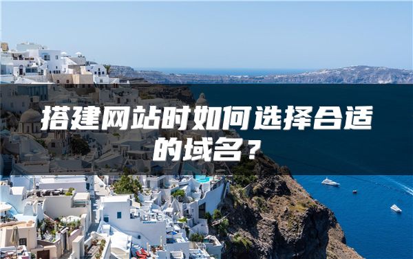 搭建網(wǎng)站時如何選擇合適的域名？