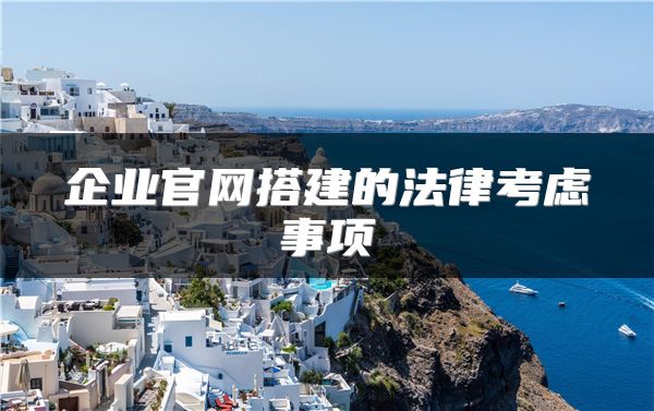 企業(yè)官網(wǎng)搭建的法律考慮事項(xiàng)