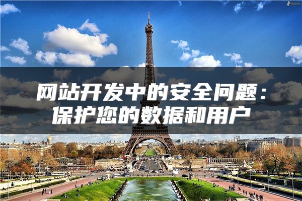 網(wǎng)站開(kāi)發(fā)中的安全問(wèn)題：保護(hù)您的數(shù)據(jù)和用戶