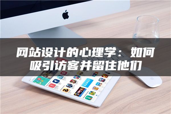 網(wǎng)站設(shè)計(jì)的心理學(xué)：如何吸引訪客并留住他們